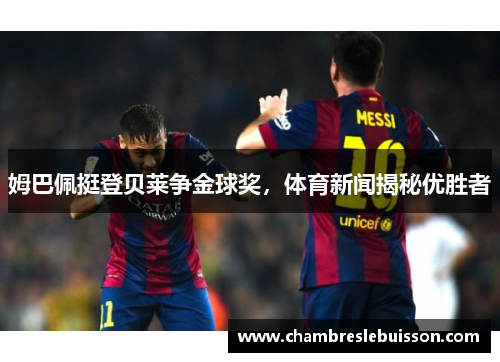 姆巴佩挺登贝莱争金球奖，体育新闻揭秘优胜者